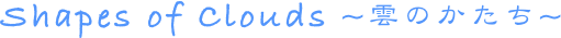 Shapes of Clouds ~雲のかたち~