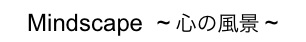 Mindscape  ~ 心の風景 ~